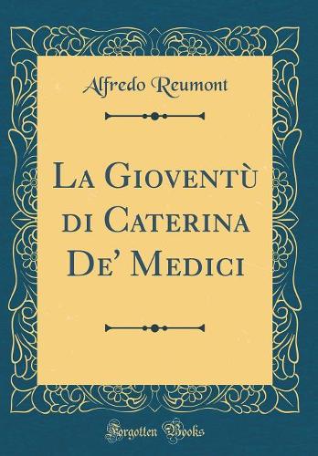 La Gioventù di Caterina De' Medici (Classic Reprint)