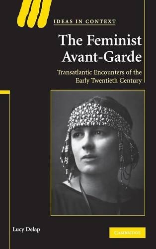 The Feminist Avant-Garde: Transatlantic Encounters of the Early Twentieth Century(Series Number 84 Ideas in Context)