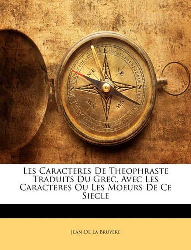 Les Caracteres de Theophraste Traduits Du Grec, Avec Les Caracteres Ou Les Moeurs de Ce Siecle