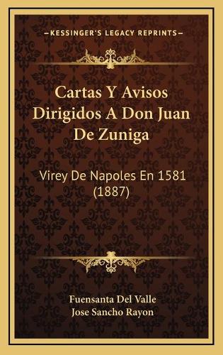 Cartas Y Avisos Dirigidos A Don Juan De Zuniga: Virey De Napoles En 1581 (1887)