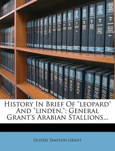 History in Brief of Leopard and Linden,: General Grant's Arabian Stallions...