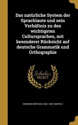 Das natürliche System der Sprachlaute und sein Verhältnis zu den wichtigsten Cultursprachen, mit besonderer Rücksicht auf deutsche Grammatik und Orthographie