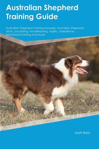 Australian Shepherd Training Guide Australian Shepherd Training Includes: Australian Shepherd Tricks, Socializing, Housetraining, Agility, Obedience, Behavioral Training, and More