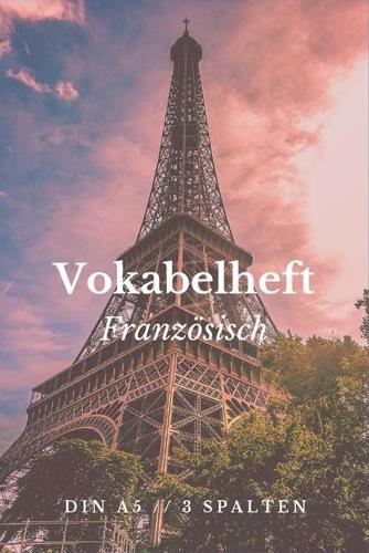 Vokabelheft Französisch DIN A5 - 3 Spalten: Vokabel Schulheft A5 mit 100 Seiten - 3 Spaltig - Frankreich Paris Eiffelturm Cover - Schule 1. bis 8. Klasse Übungsheft mit Teilungslinie - Vokabel