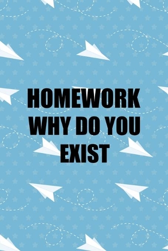 Homework Why Do You Exist: All Purpose 6x9 Blank Lined Notebook Journal Way Better Than A Card Trendy Unique Gift Blue Paper Plane Homework