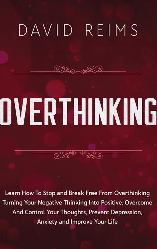 Overthinking: Learn How to Stop and Break Free from Overthinking Turning Your Negative Thinking into Positive. Overcome and Control Your Thoughts, Prevent Depress(2 Anxiety Therapies)