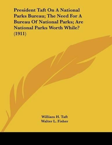 President Taft On A National Parks Bureau; The Need For A Bureau Of National Parks; Are National Parks Worth While? (1911)