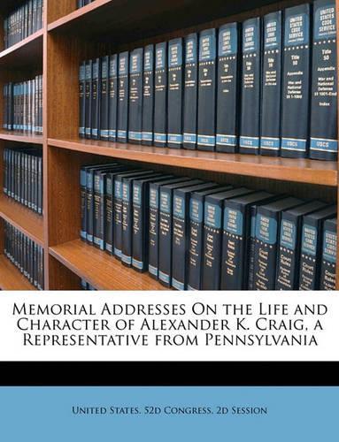 Memorial Addresses on the Life and Character of Alexander K. Craig, a Representative from Pennsylvania