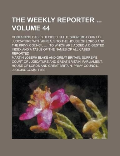 The Weekly Reporter; Containing Cases Decided in the Supreme Court of Judicature with Appeals to the House of Lords and the Privy Council ...