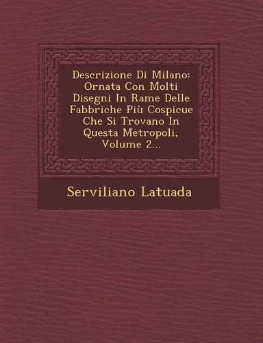 Descrizione Di Milano: Ornata Con Molti Disegni in Rame Delle Fabbriche Piu Cospicue Che Si Trovano in Questa Metropoli, Volume 2...