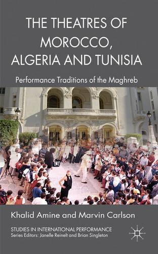 The Theatres of Morocco, Algeria and Tunisia: Performance Traditions of the Maghreb(Studies in International Performance)