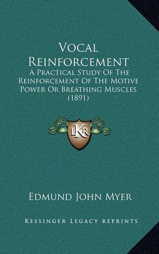 Vocal Reinforcement: A Practical Study of the Reinforcement of the Motive Power or Breathing Muscles (1891)