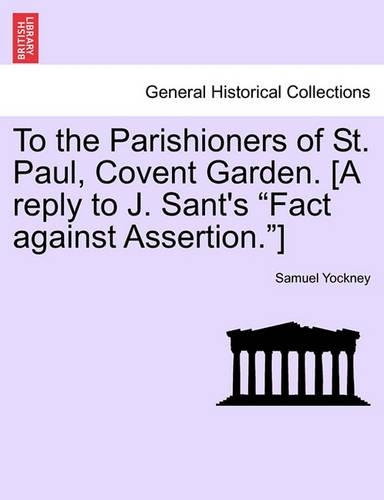To the Parishioners of St. Paul, Covent Garden. [a Reply to J. Sant's Fact Against Assertion.]