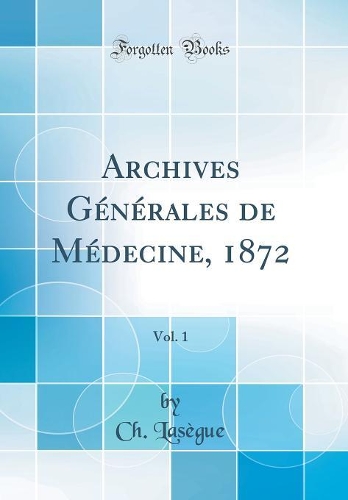Archives Générales de Médecine, 1872, Vol. 1 (Classic Reprint)