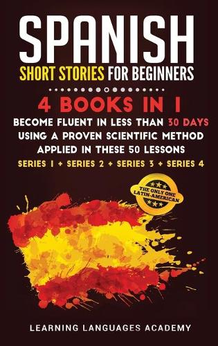 Spanish Short Stories for Beginners: 4 Books in 1: Become Fluent in Less Than 30 Days Using a Proven Scientific Method Applied in These 50 Lessons. (Series 1 + Series 2 + Series 3 + Ser(7 Learning Spanish with Stories)
