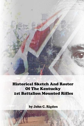 Historical Sketch And Roster Of The Kentucky 1st Battalion Mounted Rifles: (Kentucky Regimental History)