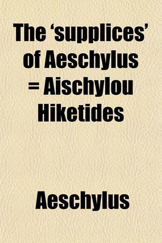 The 'Supplices' of Aeschylus = Aischylou Hiketides