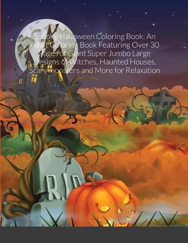 Spooky Halloween Coloring Book: An Adult Coloring Book Featuring Over 30 Pages of Giant Super Jumbo Large Designs of Witches, Haunted Houses, Scary monsters and More for Relaxation