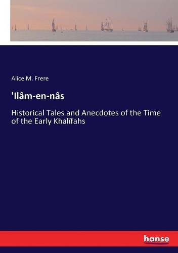 'Ilâm-en-nâs: Historical Tales and Anecdotes of the Time of the Early Khalîfahs