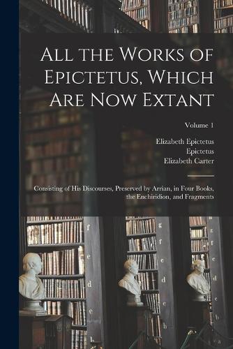 All the Works of Epictetus, Which Are Now Extant