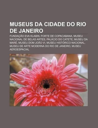 Museus Da Cidade Do Rio de Janeiro: Fundacao Eva Klabin, Forte de Copacabana, Museu Nacional de Belas Artes, Palacio Do Catete, Museu Da Mare
