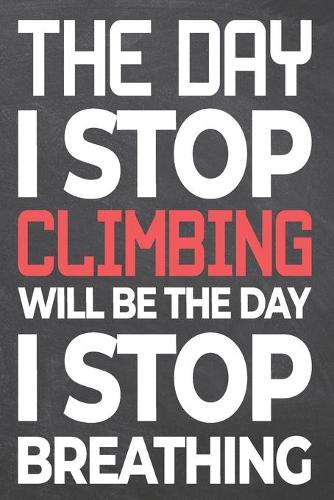 The Day I Stop Climbing Will Be The Day I Stop Breathing: Climbing Notebook, Planner or Journal - Size 6 x 9 - 110 Dot Grid Pages - Office Equipment, Supplies, Gear -Funny Climbing Gift Idea for Christmas o