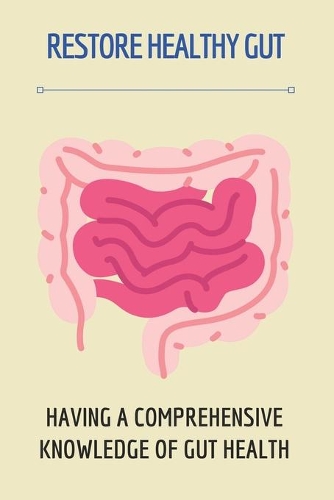 Restore Healthy Gut: Having A Comprehensive Knowledge Of Gut Health: How To Restore Healthy Gut
