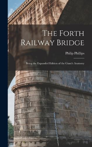 The Forth Railway Bridge: Being the Expanded Edition of the Giant's Anatomy