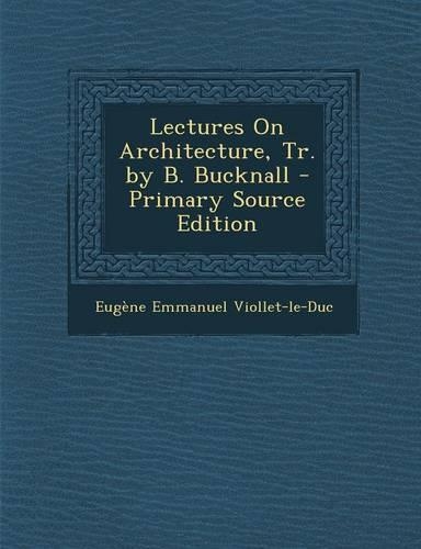 Lectures on Architecture, Tr. by B. Bucknall - Primary Source Edition