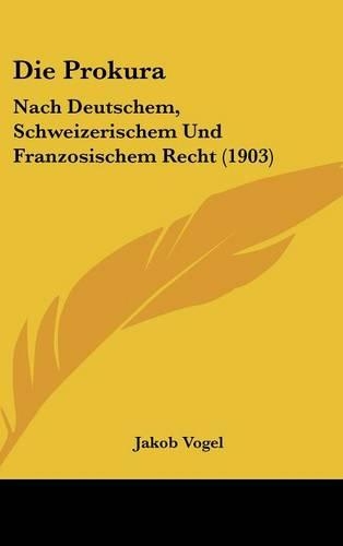 Die Prokura: Nach Deutschem, Schweizerischem Und Franzosischem Recht (1903)