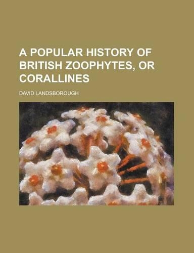 A Popular History of British Zoophytes, or Corallines