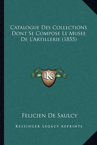 Catalogue Des Collections Dont Se Compose Le Musee de L'Artillerie (1855)