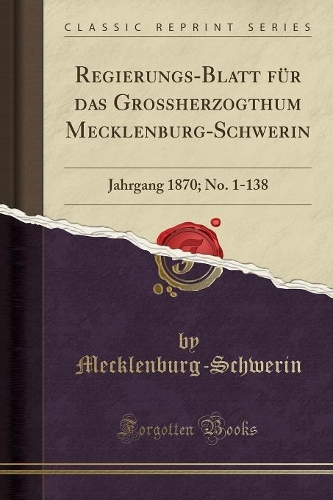 Regierungs-Blatt Für Das Großherzogthum Mecklenburg-Schwerin: Jahrgang 1870; No. 1-138 (Classic Reprint)