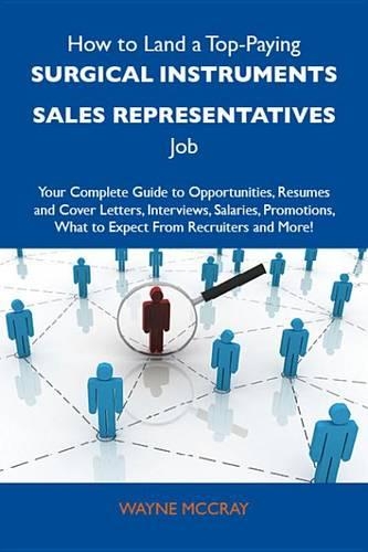 How to Land a Top-Paying Surgical Instruments Sales Representatives Job: Your Complete Guide to Opportunities, Resumes and Cover Letters, Interviews, Salaries, Promotions, What to Expect from Recruiters and More