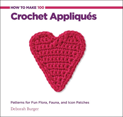 How to Make 100 Crochet Appliqués: Patterns for Fun Flora, Fauna, and Icon Patches