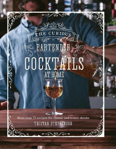 The Curious Bartender: Cocktails At Home: More Than 75 Recipes for Classic and Iconic Drinks(The Curious Bartender)