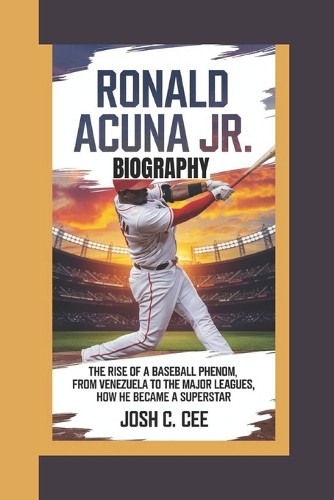 Ronald Acuña Jr. Biography: The Rise of a Baseball Phenom - From Venezuela to the Major Leagues, How He Became a Superstar
