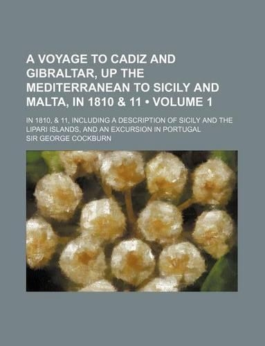 A Voyage to Cadiz and Gibraltar, Up the Mediterranean to Sicily and Malta, in 1810 & 11 (Volume 1); In 1810, & 11, Including a Description of Sicily