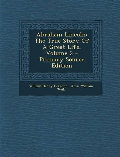 Abraham Lincoln: The True Story of a Great Life, Volume 2 - Primary Source Edition