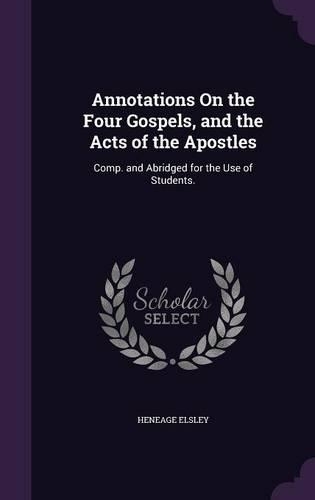 Annotations On the Four Gospels, and the Acts of the Apostles: Comp. and Abridged for the Use of Students.
