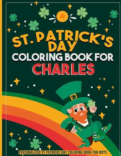 st patricks day coloring book for kids: personalized coloring book for Charles: st patricks day coloring book for adults st patricks day coloring book for kids ages 8-12 st patricks day co