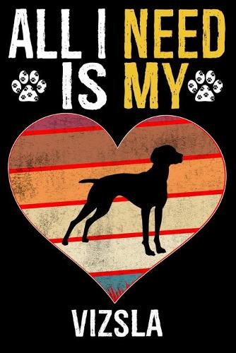 All I Need Is My Vizsla: Dog - This is Perfect Cool Funny Humor Gifts For Vizsla Dog Lovers - Best Gift For Mom Dad Father Mother Vizsla Lover - 116 Pages, 6 x 9, Matte Fini