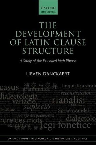 The Development of Latin Clause Structure: A Study of the Extended Verb Phrase(24 Oxford Studies in Diachronic and Historical Linguistics)