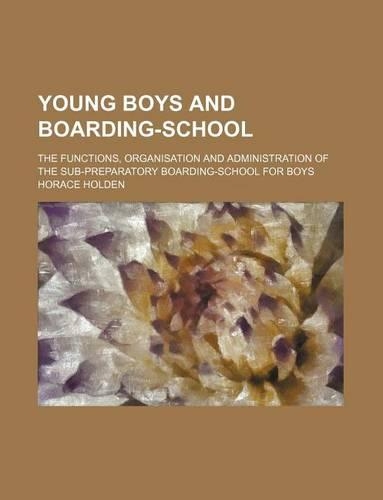 Young Boys and Boarding-School; The Functions, Organisation and Administration of the Sub-Preparatory Boarding-School for Boys