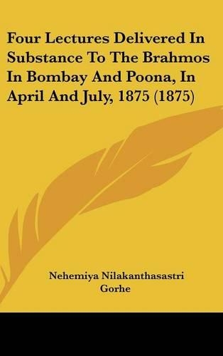 Four Lectures Delivered in Substance to the Brahmos in Bombay and Poona, in April and July, 1875 (1875)
