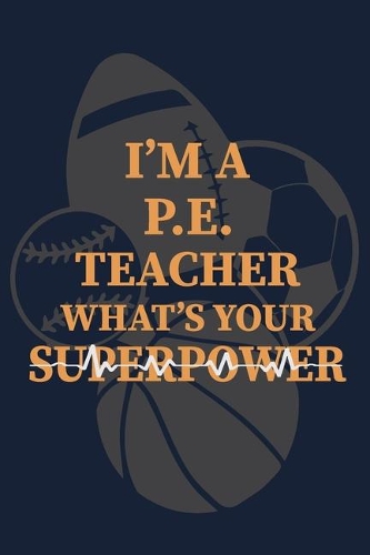 I'm a PE Teacher What's Your Superpower: P.E. Teacher Gift for Funny PE Teacher Appreciation Gift lined journal for gym teacher