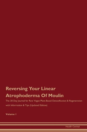 Reversing Your Linear Atrophoderma Of Moulin: The 30 Day Journal for Raw Vegan Plant-Based Detoxification & Regeneration with Information & Tips (Updated Edition) Volume 1