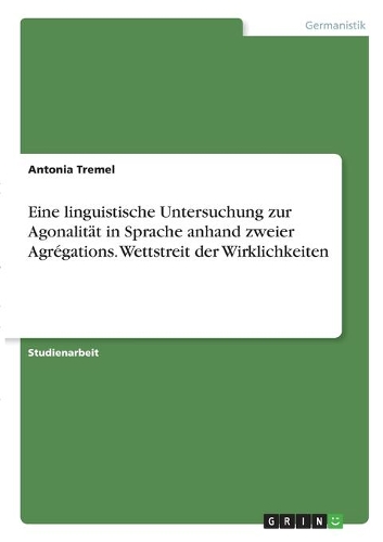 Eine linguistische Untersuchung zur Agonalität in Sprache anhand zweier Agrégations. Wettstreit der Wirklichkeiten