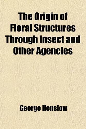 The Origin of Floral Structures Through Insect and Other Agencies