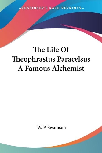 The Life Of Theophrastus Paracelsus A Famous Alchemist